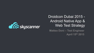Droidcon Dubai 2015 -
Android Native App &
Web Test Strategy
Matteo Doni – Test Engineer
April 15th 2015
 