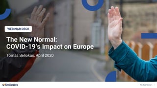 The New Normal | 1
WEBINAR DECK
The New Normal:
COVID-19’s Impact on Europe
Tomas Seliokas, April 2020
 
