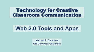 Technology for Creative
Classroom Communication
Web 2.0 Tools and Apps
Michael P. Campana
Old Dominion University
 