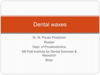 Dr. M. Pavan Preetham
Reader
Dept. of Prosthodontics
SB Patil Institute for Dental Sciences &
Research
Bidar
Dental waxes
 