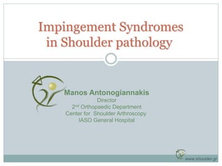 Impingement Syndromes
in Shoulder pathology
Manos Antonogiannakis
Director
2nd Orthopaedic Department
Center for Shoulder Arthroscopy
IASO General Hospital
www.shoulder.gr
 