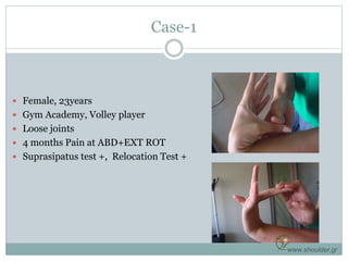Case-1
 Female, 23years
 Gym Academy, Volley player
 Loose joints
 4 months Pain at ABD+EXT ROT
 Suprasipatus test +,...