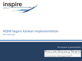 RQHR begins Kanban implementation
Barry McCraig
This Session is sponsored by:
 