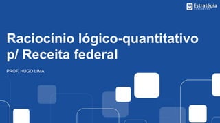 Raciocínio lógico-quantitativo
p/ Receita federal
PROF. HUGO LIMA
 