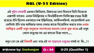 RQL (U-25 Edition)
এই যুইয ভোকটি একজে ত্তজত্তে়োয, ত্তবজ্ঞাস্ের োো ত্তবোস্গ ত্তৈত্তে ত্তেস্জস্ক
এক্সপাট
থ োস্বে। এোর ত্তেউত্তক্ল়োর ও ত্তর্ওত্তরটিকোে ত্তিত্তজস্ক্সর PHD ত্তিগ্রী
রস়্েস্ি। ইত্তে ত্তিস্েে একাযাস্র িক্ষ ইত্তিত্তে়োর, আত্তক
থ ওেত্তজস্ট, বাস়্োেত্তজস্ট এবাং
ভকত্তমস্ট। ইত্তে ৈার আত্তবষ্কার মােব ভযবার কাস্জ ত্তেস়্োত্তজৈ করস্ৈ চাে। এোর
আত্তবষ্ক
ৃ ৈ একটি ওেুয মােুেস্ক মিেপাস্ের অেোয ভর্স্ক মুক্ত কস্র। এই ওেুয
ভখস্ে মােুস্ের মি এর স্বািস্ক ত্তৈক্ত োস্গ.....
বেুে ভৈা ভক এই ত্তবজ্ঞােী এবাং ৈার এই মি িাডাস্ো ওেুস্যর োমই বা ত্তক...??
প্রশ্know by: Snehanjan Q :- 04 U-25 (Qualifier 1)
 