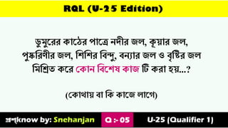 RQL (U-25 Edition)
ি
ু মুস্রর কাস্ের পাস্ে েিীর জে, কূ়োর জে,
পুষ্কত্তরণীর জে, ত্তশত্তশর ত্তবন্দু, বেোর জে ও বৃত্তির জে
ত্তমত্তিৈ কস্র ভকাে ত্তবস্শে কাজ টি করা হ়ে...?
(ভকার্া়ে বা ত্তক কাস্জ োস্গ)
প্রশ্know by: Snehanjan Q :- 05 U-25 (Qualifier 1)
 