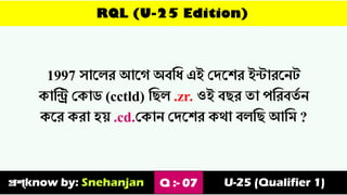 RQL (U-25 Edition)
1997 যাস্ের আস্গ অবত্তয এই ভিস্শর ইন্টারস্েট
কাত্তি ভকাি (cctld) ত্তিে .zr. ওই বির ৈা পত্তরবৈথ ে
কস্র করা হ়ে .cd.ভকাে ভিস্শর কর্া বেত্তি আত্তম ?
প্রশ্know by: Snehanjan Q :- 07 U-25 (Qualifier 1)
 