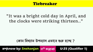 Tiebreaker
"It was a bright cold day in April, and
the clocks were striking thirteen.."
ভকাে ত্তবখোৈ উপেোয এোস্ব শুরু হস্ে ?
প্রশ্know by: Snehanjan U-25 (Qualifier 1)
10TH August
 