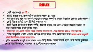 ✓ ম োট প্রশ্নসংখ্যো ১০ টট।
✓ প্রটিটট প্রশ্নশ্নর জন্য, প্রথ সটিক উত্তরদোিো পোশ্নেন্ ১০ ন্ম্বর।
✓ পোটট উত্তর গ্রোহ্য হ্শ্নে ন্ো। একটোই কশ্ন শ্নের োধ্যশ্ন সম্পূর্ট ও যথোযি উত্তরটোই মদও়াোর মেষ্টো করশ্নেন্।
✓ মকউ উত্তর এটিট এেং টিটিট করশ্নেন্ ন্ো।
✓ আট উত্তর জোন্োশ্নন্োর আশ্নে পযটন্ত, অশ্নন্যর উত্তশ্নর মকউ মকোন্ও রকশ্ন র টর়াযোক্ট করশ্নেন্ ন্ো,
কোরন্ অশ্নন্কশ্নেশ্নে মসটো দৃটষ্টকটু িোশ্নে।
✓ েোন্োন্ ভু ি খ্ুে একটো টেশ্নেেয টেষ়া টহ্শ্নসশ্নে েন্য হ্শ্নে ন্ো, মেে টেশ্নেশ্নষ হ্শ্নিও পোশ্নর অেেযই।
✓ মসোসট অন্ুযো়া়ী একটট প্রশ্নশ্নর অশ্নন্ক উত্তর হ্শ্নি পোশ্নর আজশ্নকর জন্য আ োর মসোসট অন্ুযো়া়ী
থোকো উত্তরটটশ্নক প্রোধ্োন্য টদশ্নি হ্শ্নে।
✓ ক
ু ইজ েিোকোি়ীন্ সম্পূর্ট টেষ়া আ োর ওপর মেশ্ন়ে টদন্। মকোন্ টেিকট হ্শ্নি মসটো টন্শ্ন়া ক
ু ইশ্নজর
মেশ্নষ টেস্তোটরিভোশ্নে, সকশ্নির সো শ্নন্ই আশ্নিোেন্ো করো হ্শ্নে।
RULES
 