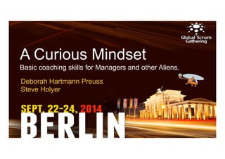 A Curious Mindset 
Basic coaching skills for Managers and other Aliens. 
Deborah Hartmann Preuss 
Steve Holyer 
 