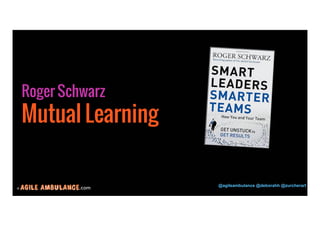 Roger Schwarz 
© .com @agileambulance @deborahh @zurcherart 
13 
Mutual Learning 
 