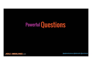 © .com @agileambulance @deborahh @zurcherart 
18 
PowerfulQuestions 
 