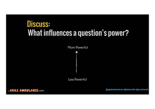 © .com @agileambulance @deborahh @zurcherart 
21 
What influences a question’s power? 
More Powerful 
Less Powerful 
Discuss: 
 