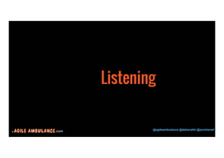 © .com @agileambulance @deborahh @zurcherart 
22 
Listening 
 