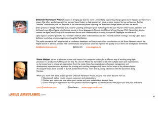 © .com 
33 
Deborah Hartmann Preuss’ passion is bringing joy back to work - primarily by supporting change agents to be happier and have more 
impact. She offers workshops with her partner Steve Holyer to help teams (re-) focus on what matters for joy and success. But her 
"invisible" contribution, and her favourite, is the one-on-one phone coaching she does with change leaders all over the world. 
Deb's practice is deeply influenced by Co-active Coaching and Open Space Technology: In the past 10 years she's hosted, attended and 
facilitated many Open Space unfonference events, in three languages, in Canada, the US, and all over Europe. With Naresh Jain, she co-created 
the AgileCoachCamp viral unconference format and collaborated on creating the spin-off Play4Agile unconference. 
Open Space is another powerful but "invisible" method, often underestimated, so she's recently started running a one-day Open Space 
facilitator workshop to encourage more thoughtful facilitation. 
The joyful teamwork she's experienced as a software developer and coach inspire her contributions to the Stoos Network, which she 
helped launch in 2012 to provoke new conversations and practical action to improve the quality of our work and workplaces worldwide. 
deb@deborahpreuss.com @deborahh www.abiggerga.me 
Steve Holyer serves as advocate, trainer and mentor for companies looking for a different way of working using Agile 
practices in a productive, fulfilling, and fun way. As a Scrum Master he learned his craft with multiple teams and organizations, 
so he knows how to change an organization from the inside. Steve has adapted years of project management and 
development experience into a passion for trusting and coaching managers and teams to find ways to do software better. 
An escaped Texan, Steve is based in Zurich, Switzerland. He has more than a passing obsession with the Eurovision Song 
Contest. 
When you work with Steve, and his partner Deborah Hartmann Preuss, you and your team discover how to: 
1. Consistently deliver results to your customers and stakeholders 
2. Deliver your results on time, when your market and your stakeholders demand them 
3. Dance with your organisation to make product decisions together to deliver results with joy for you and your end-users 
coach@steveholyer.com @zurcherart www.engage-results.com 
 