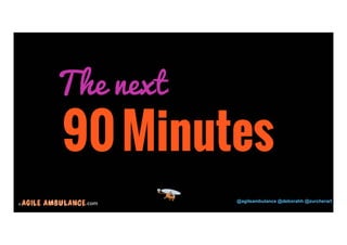 The next 
© .com @agileambulance @deborahh @zurcherart 
8 
90 Minutes 
 