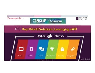 ©	OnPoint	Digital,	Inc.		All	rights	reserved.	
P11: Real World Solutions Leveraging xAPI
Presentation for:
March 15, 2016
 