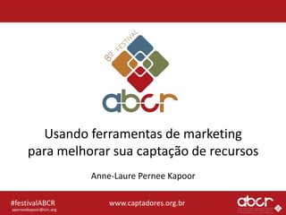 www.captadores.org.br#festivalABCR
Usando ferramentas de marketing
para melhorar sua captação de recursos
Anne-Laure Pernee Kapoor
aperneekapoor@icrc.org
 