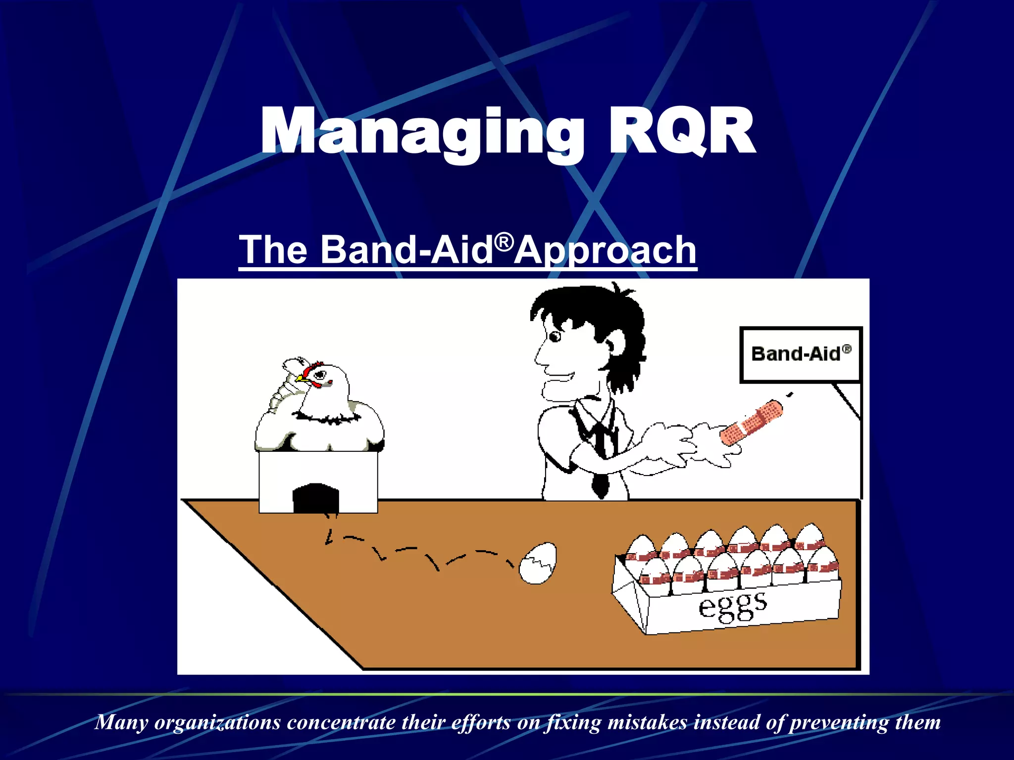 Managing RQR
The Band-Aid®Approach
Many organizations concentrate their efforts on fixing mistakes instead of preventing them
 