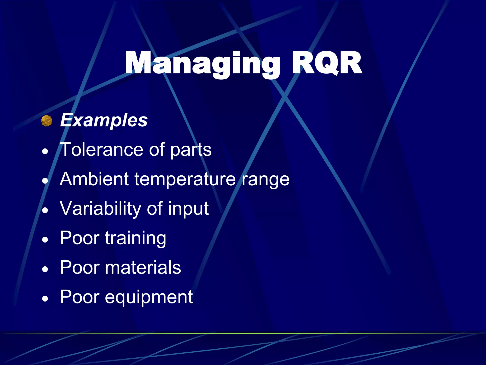 Managing RQR
Examples
 Tolerance of parts
 Ambient temperature range
 Variability of input
 Poor training
 Poor materials
 Poor equipment
 