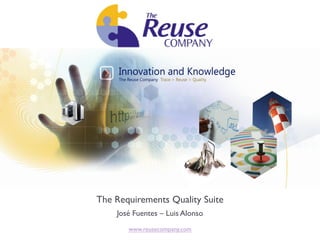 The Requirements Quality Suite
    José Fuentes – Luis Alonso
       www.reusecompany.com
 