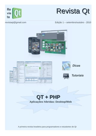 Edição 1 – setembro/outubro - 2010
Revista QtRevista Qt
A primeira revista brasileira para programadores e estudantes de Qt
Tutoriais 
Dicas
revistaqt@gmail.com
QT + PHPQT + PHP
Aplicações híbridas: Desktop/Web
 