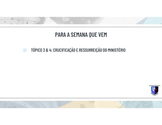 PARA A SEMANA QUE VEM
TÓPICO 3 & 4: CRUCIFICAÇÃO E RESSURREIÇÃO DO MINISTÉRIO
01
 