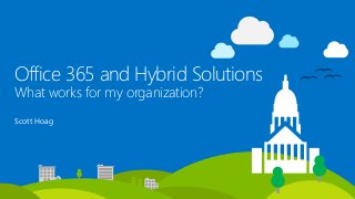 Office 365 and Hybrid Solutions
What works for my organization?
Scott Hoag
 