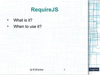 RequireJS ,[object Object],[object Object],by B.Shankar 