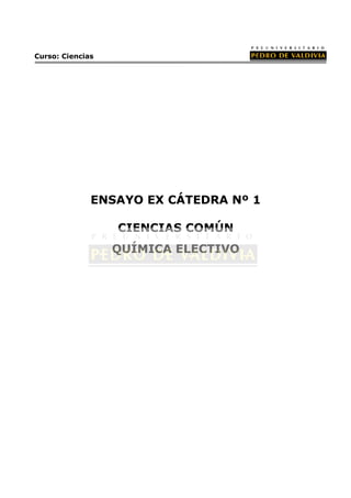 Curso: Ciencias




              ENSAYO EX CÁTEDRA Nº 1

                  CIENCIAS COMÚN
                  QUÍMICA ELECTIVO
 