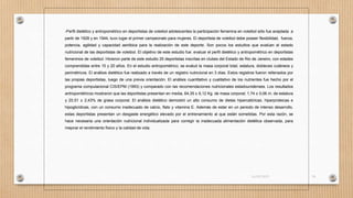 -Perfil dietético y antropométrico en deportistas de voleibol adolescentes la participación femenina en voleibol sólo fue aceptada a
partir de 1928 y en 1944, tuvo lugar el primer campeonato para mujeres. El deportista de voleibol debe poseer flexibilidad, fuerza,
potencia, agilidad y capacidad aeróbica para la realización de este deporte. Son pocos los estudios que evalúan el estado
nutricional de las deportistas de voleibol. El objetivo de este estudio fue: evaluar el perfil dietético y antropométrico en deportistas
femeninos de voleibol. Hicieron parte de este estudio 25 deportistas inscritas en clubes del Estado de Rio de Janeiro, con edades
comprendidas entre 15 y 20 años. En el estudio antropométrico, se evaluó la masa corporal total, estatura, dobleces cutáneos y
perimétricos. El análisis dietético fue realizado a través de un registro nutricional en 3 días. Estos registros fueron rellenados por
las propias deportistas, luego de una previa orientación. El análisis cuantitativo y cualitativo de los nutrientes fue hecho por el
programa computacional CIS/EPM (1993) y comparado con las recomendaciones nutricionales estadounidenses. Los resultados
antropométricos mostraron que las deportistas presentan en media, 64,35 ± 6,12 Kg. de masa corporal; 1,74 ± 0,06 m. de estatura
y 20,51 ± 2,43% de grasa corporal. El análisis dietético demostró un alto consumo de dietas hipercalóricas, hiperproteicas e
hipoglicídicas, con un consumo inadecuado de calcio, flato y vitamina E. Además de estar en un periodo de intenso desarrollo,
estas deportistas presentan un desgaste energético elevado por el entrenamiento al que están sometidas. Por esta razón, se
hace necesaria una orientación nutricional individualizada para corregir la inadecuada alimentación dietética observada, para
mejorar el rendimiento físico y la calidad de vida.
16/03/2019 38
 