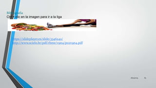 Bibliografía
Ctrl + clic en la imagen para ir a la liga
https://slideplayer.es/slide/3346242/
http://www.scielo.br/pdf/rbme/v9n4/p02v9n4.pdf
16/03/2019 83
 