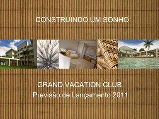 CONSTRUINDO UM SONHO




 GRAND VACATION CLUB
Previsão de Lançamento 2011
 