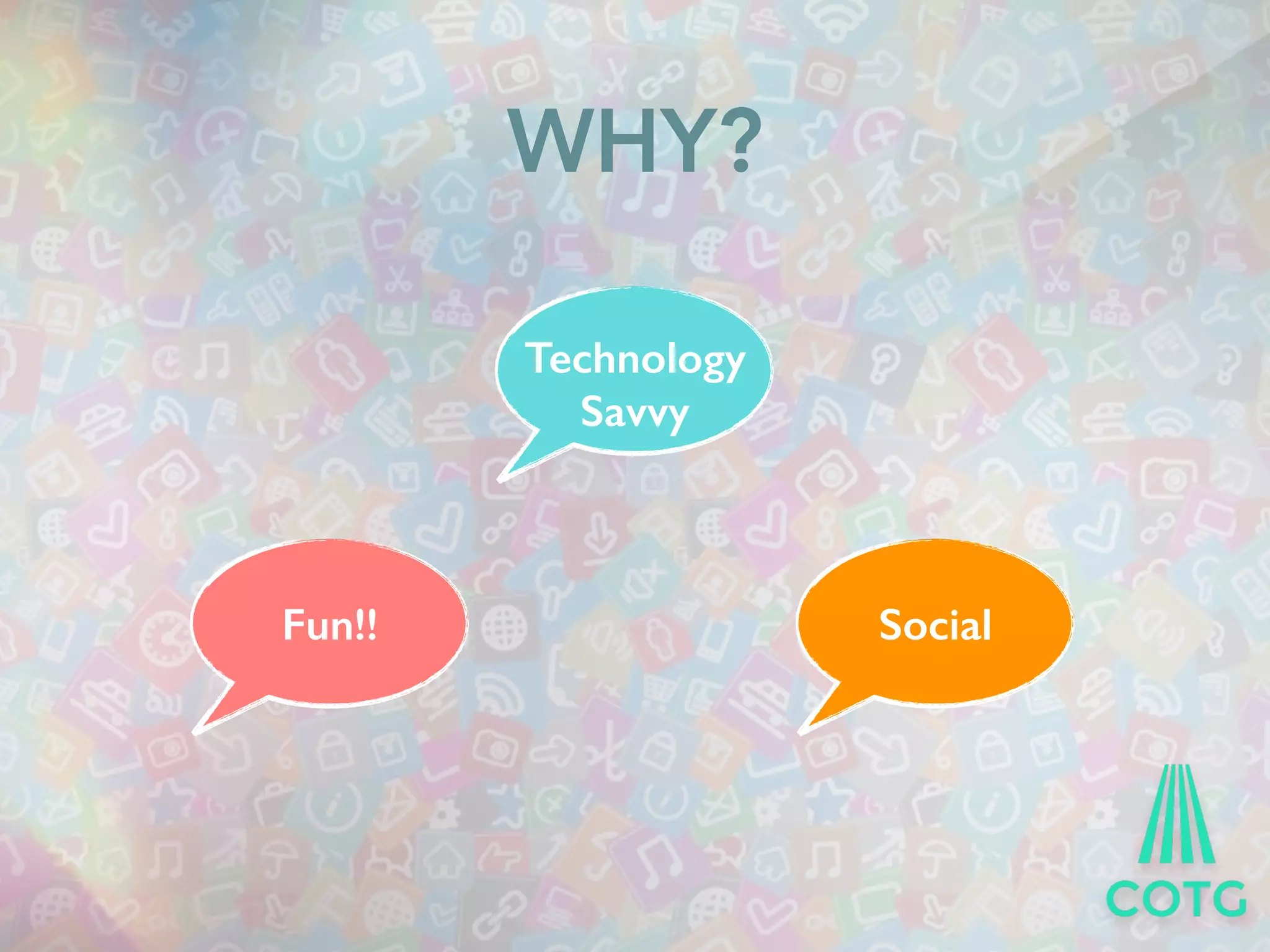 WHY? 
Technology 
Savvy 
Fun!! Social 
 