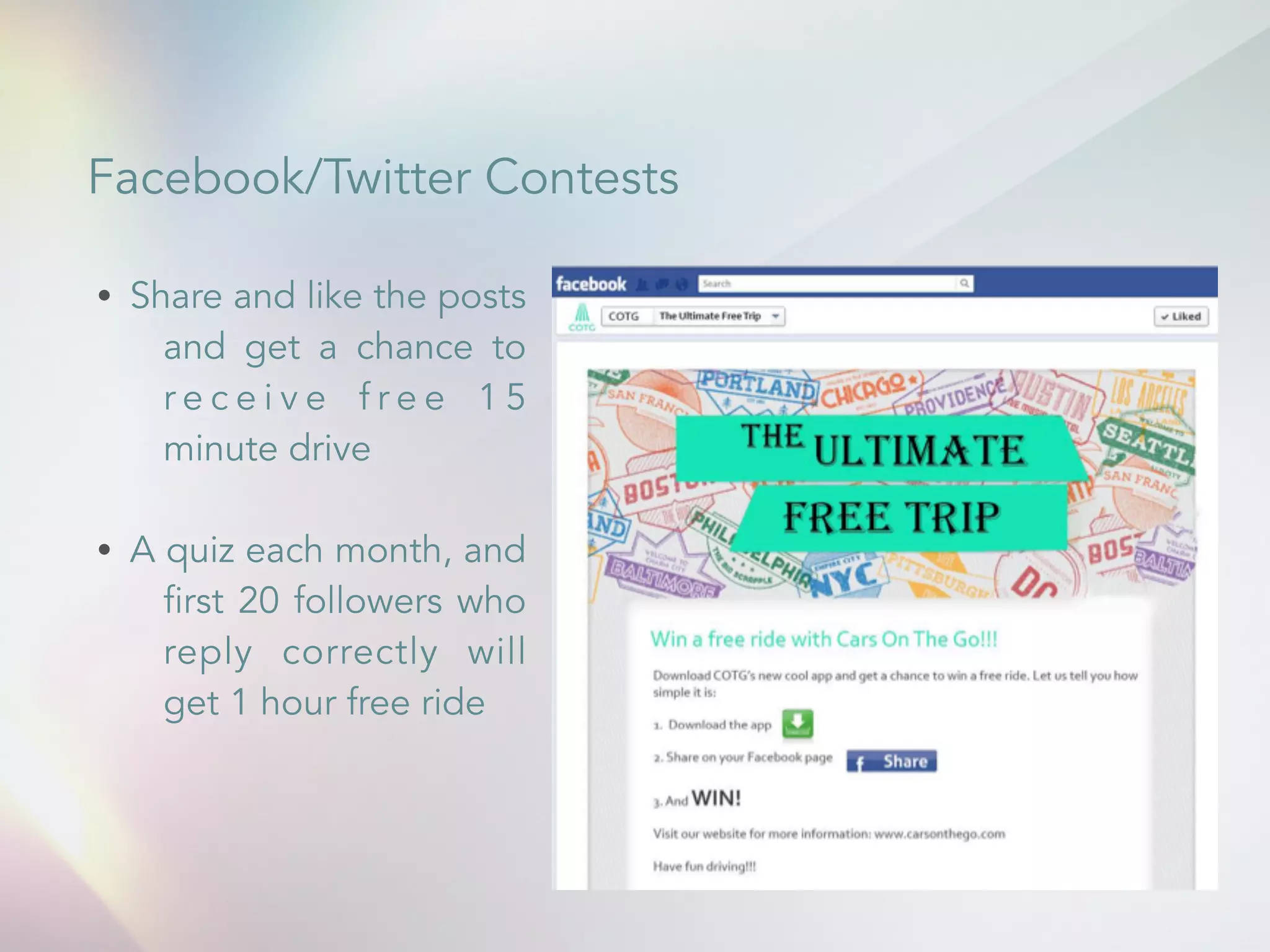 Facebook/Twitter Contests 
&bull; Share and like the posts 
and get a chance to 
r e c e i v e f r e e 1 5 
minute drive 
! 
&bull; A quiz each month, and 
first 20 followers who 
reply correctly will 
get 1 hour free ride 
 