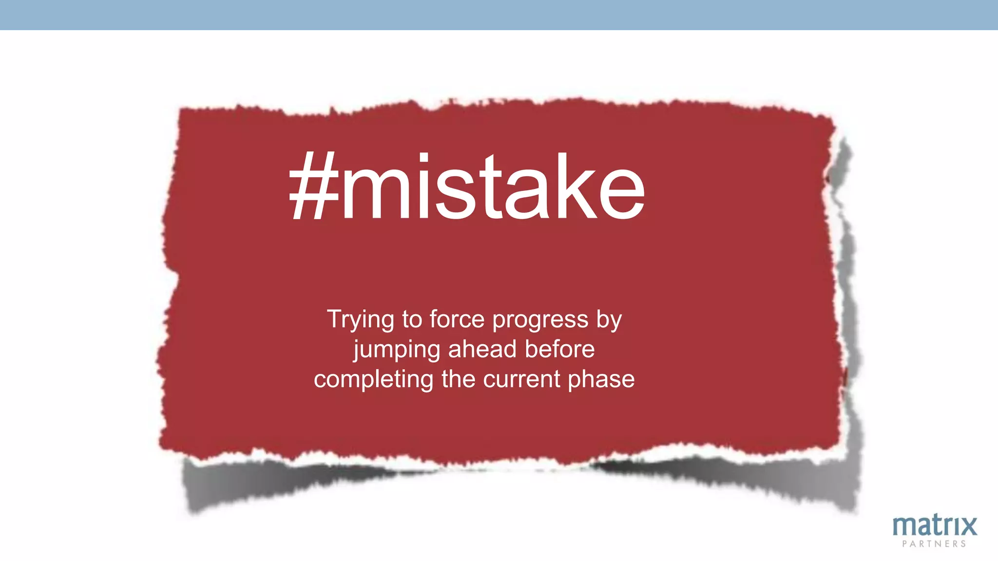 #mistake
Trying to force progress by
jumping ahead before
completing the current phase
 