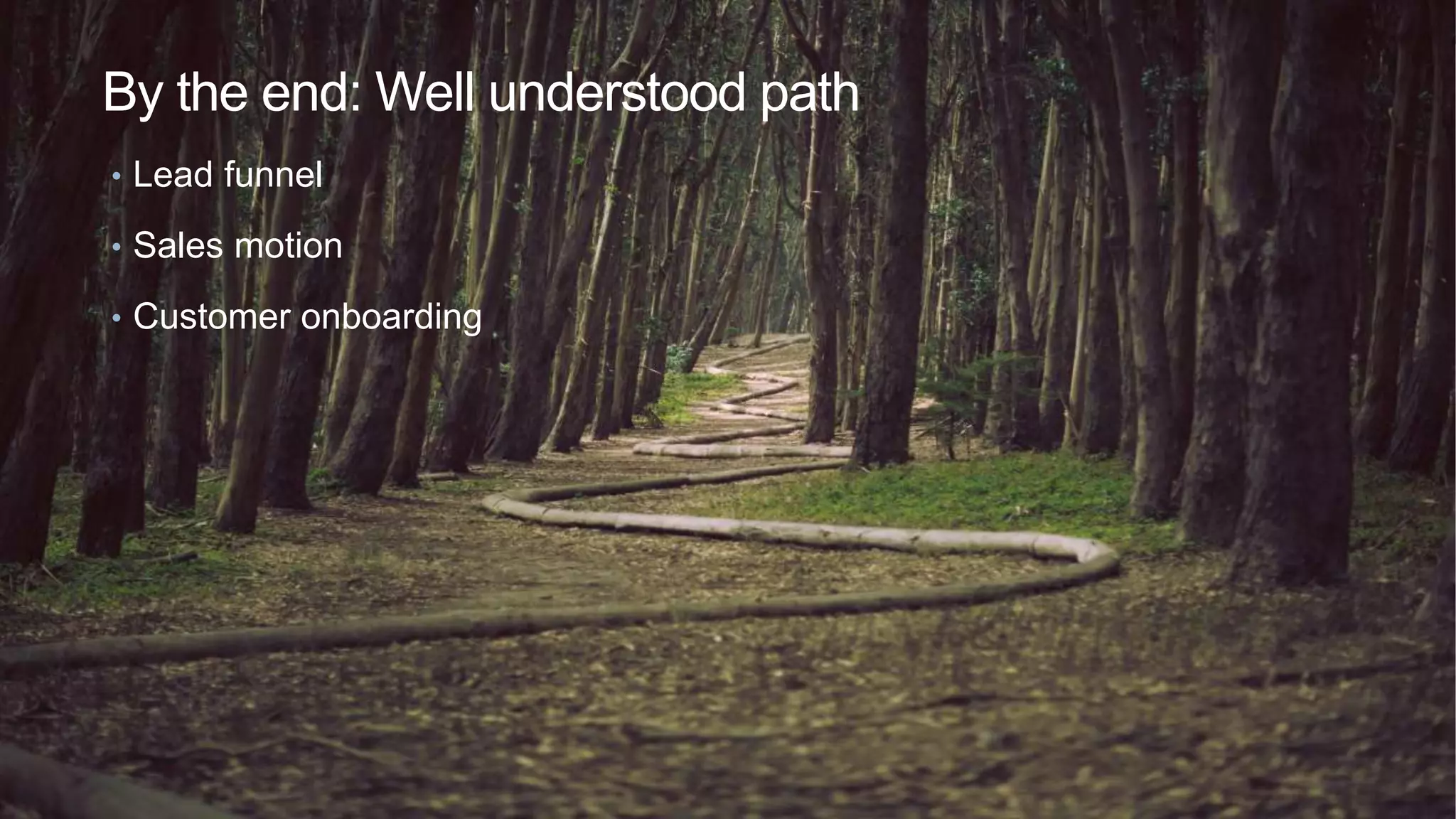 By the end: Well understood path
• Lead funnel
• Sales motion
• Customer onboarding
 