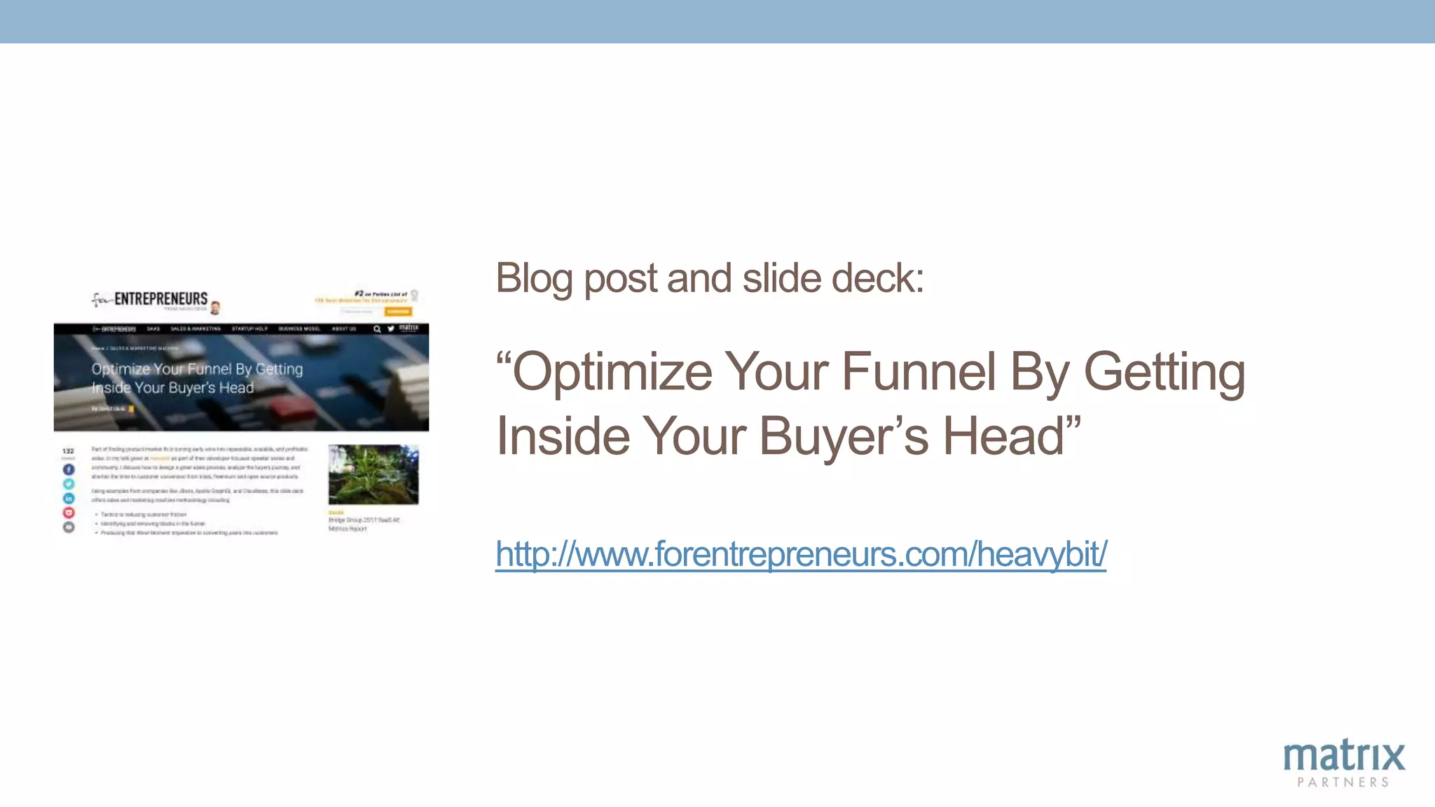 Blog post and slide deck:
“Optimize Your Funnel By Getting
Inside Your Buyer’s Head”
http://www.forentrepreneurs.com/heavybit/
 