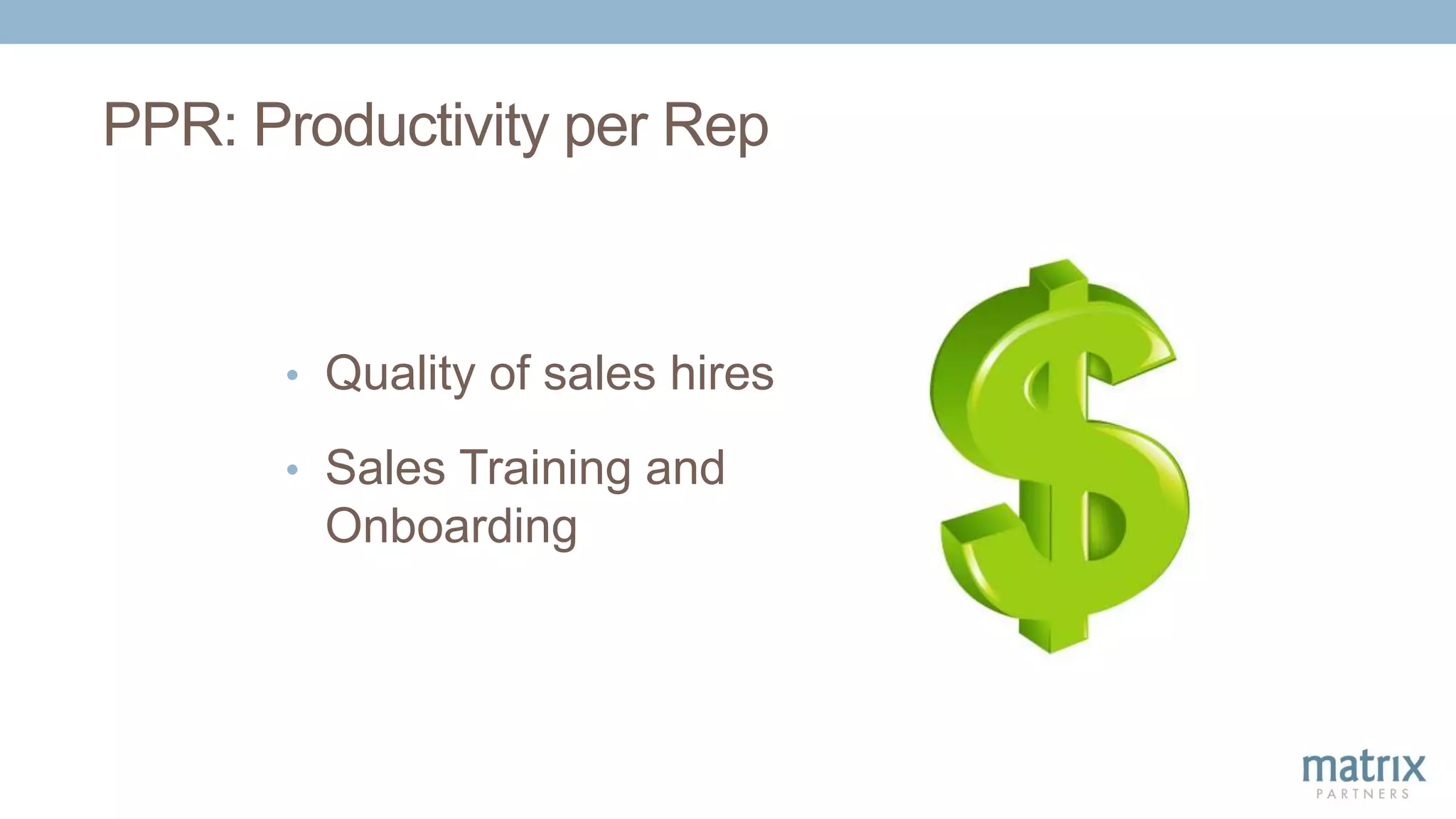 PPR: Productivity per Rep
• Quality of sales hires
• Sales Training and
Onboarding
 
