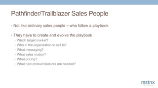 Pathfinder/Trailblazer Sales People
• Not like ordinary sales people – who follow a playbook
• They have to create and evo...