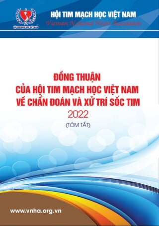 3
6
www.vnha.org.vn
HỘI TIM MẠCH HỌC VIỆT NAM
ĐỒNG THUẬN
CỦA HỘI TIM MẠCH HỌC VIỆT NAM
VỀ CHẨN ĐOÁN VÀ XỬ TRÍ SỐC TIM
2022
(TÓM TẮT)
Vietnam National Heart Association
HỘI TIM MẠCH HỌC VIỆT NAM
 