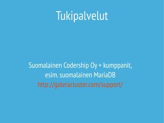 Tukipalvelut 
Suomalainen Codership Oy + kumppanit, 
esim. suomalainen MariaDB 
http://galeracluster.com/support/ 
 