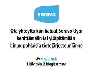 Ota yhteyttä kun haluat Seravo Oy:n 
kehittämään tai ylläpitämään 
Linux-pohjaisia tietojärjestelmiänne 
Avaa seravo.f 
Lisävinkkejä blogissamme 
