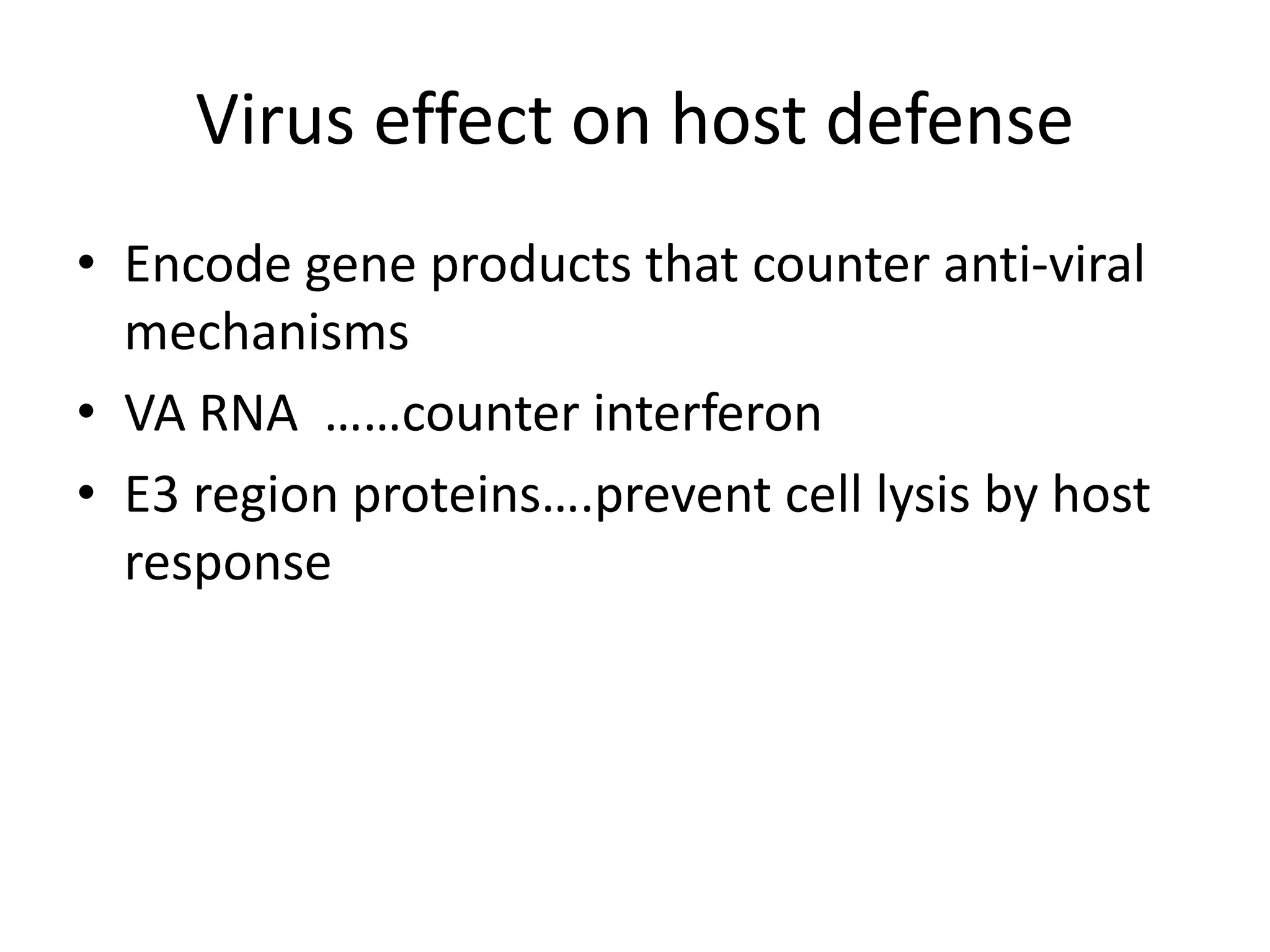 Virus effect on host defense
• Encode gene products that counter anti-viral
mechanisms
• VA RNA ……counter interferon
• E3 region proteins….prevent cell lysis by host
response
 