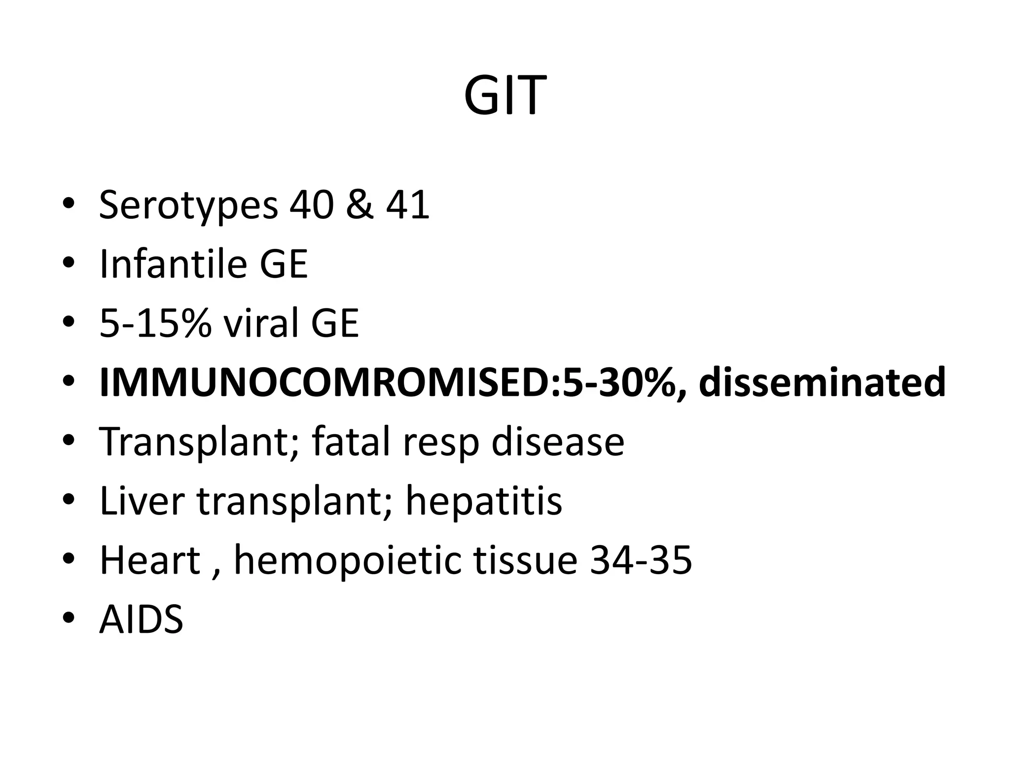 GIT
• Serotypes 40 & 41
• Infantile GE
• 5-15% viral GE
• IMMUNOCOMROMISED:5-30%, disseminated
• Transplant; fatal resp disease
• Liver transplant; hepatitis
• Heart , hemopoietic tissue 34-35
• AIDS
 