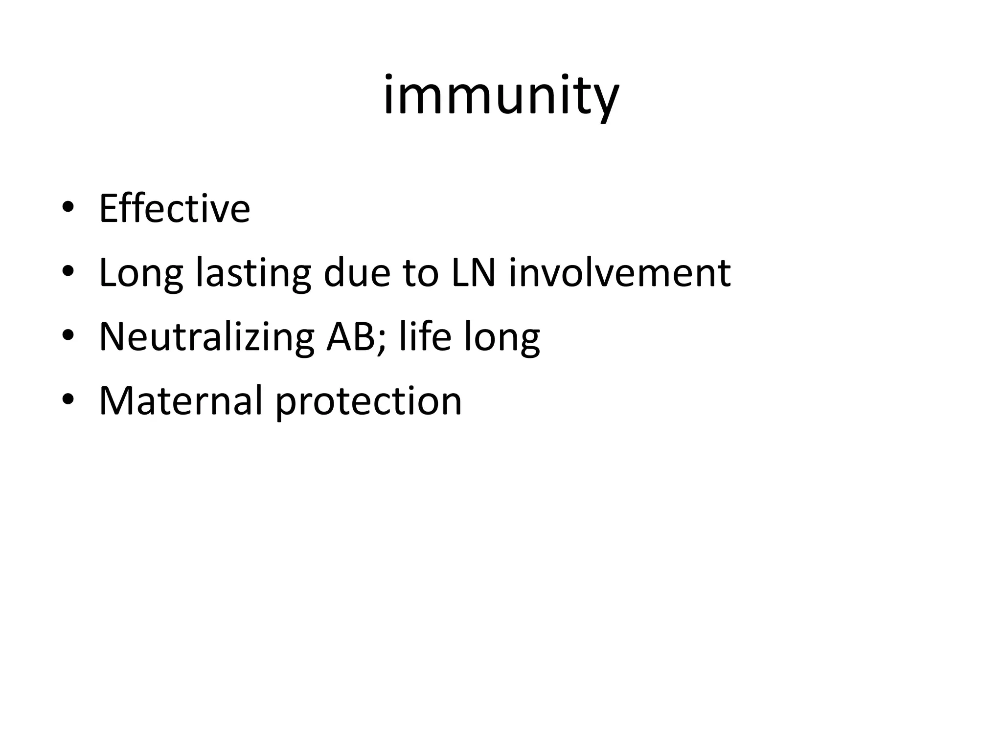 immunity
• Effective
• Long lasting due to LN involvement
• Neutralizing AB; life long
• Maternal protection
 