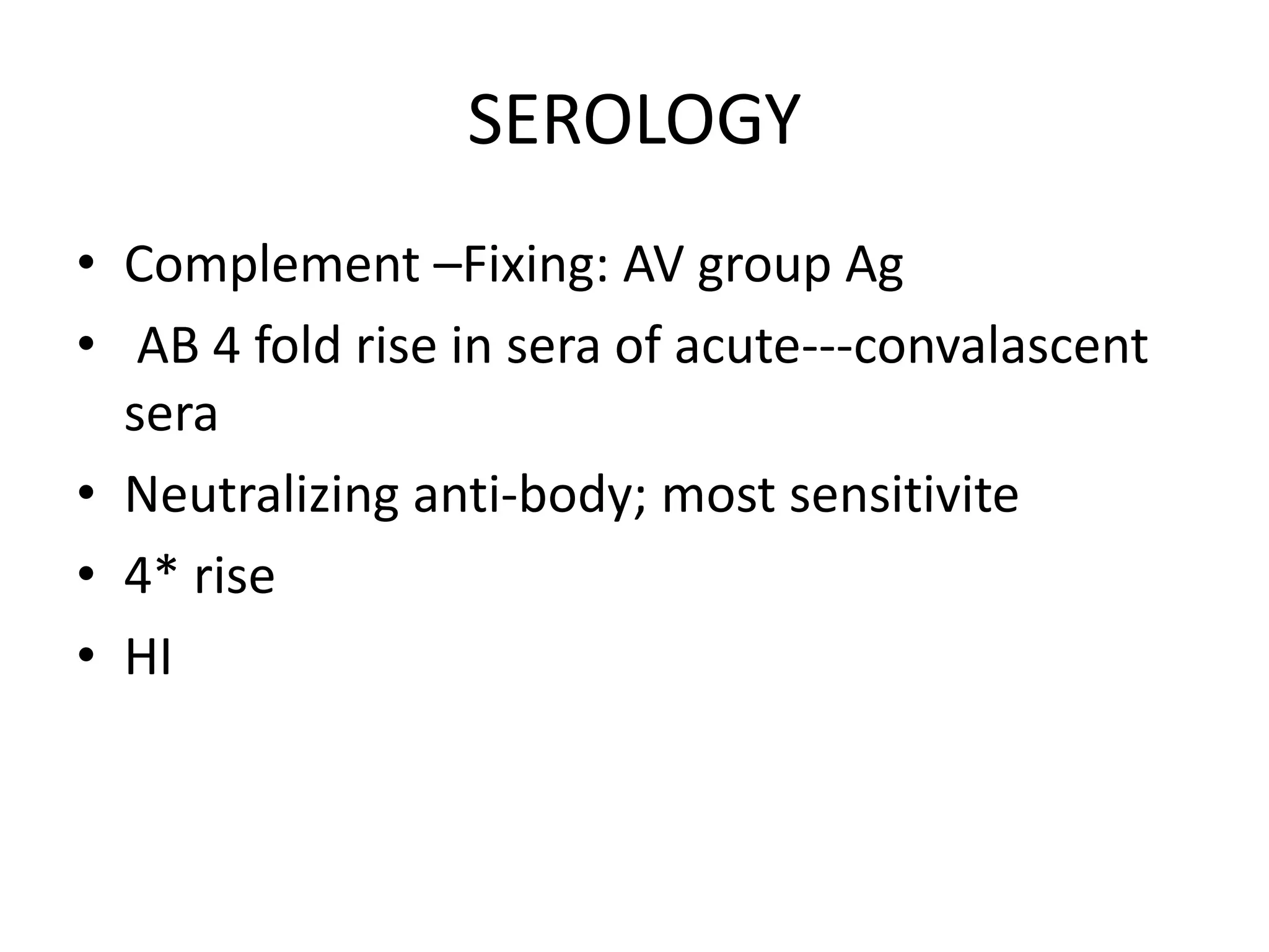 SEROLOGY
• Complement –Fixing: AV group Ag
• AB 4 fold rise in sera of acute---convalascent
sera
• Neutralizing anti-body; most sensitivite
• 4* rise
• HI
 