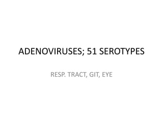 ADENOVIRUSES; 51 SEROTYPES
RESP. TRACT, GIT, EYE
 