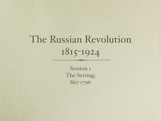 The Russian Revolution
      1815-1924
        Session 1
       The Setting;
        862-1796
 