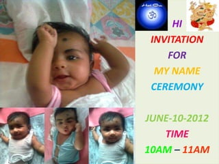 HI
     INVITATION
        FOR
j     MY NAME
     CEREMONY

    JUNE-10-2012
       TIME
    10AM – 11AM
 